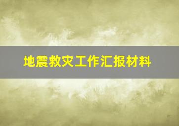 地震救灾工作汇报材料