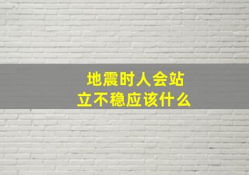 地震时人会站立不稳应该什么