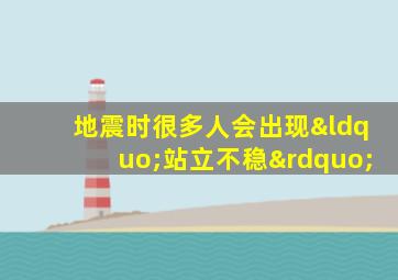 地震时很多人会出现“站立不稳”