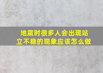 地震时很多人会出现站立不稳的现象应该怎么做