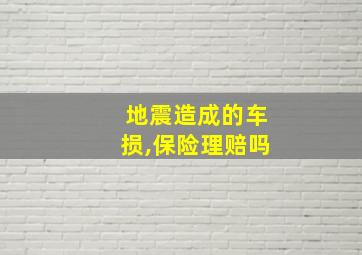 地震造成的车损,保险理赔吗