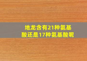 地龙含有21种氨基酸还是17种氨基酸呢