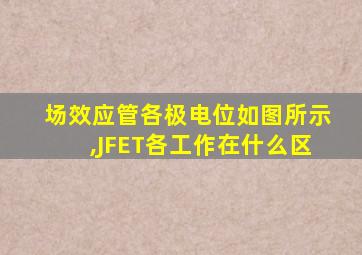 场效应管各极电位如图所示,JFET各工作在什么区