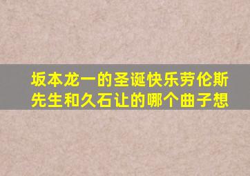 坂本龙一的圣诞快乐劳伦斯先生和久石让的哪个曲子想