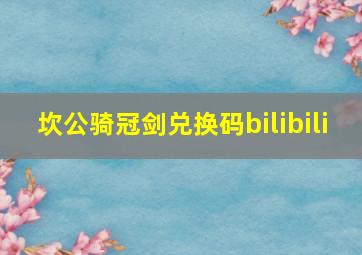 坎公骑冠剑兑换码bilibili