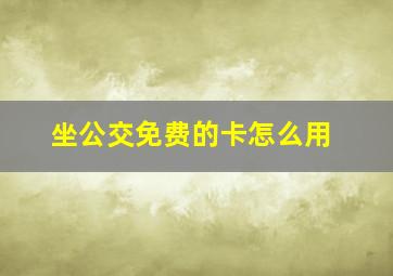 坐公交免费的卡怎么用