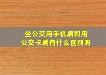 坐公交用手机刷和用公交卡刷有什么区别吗