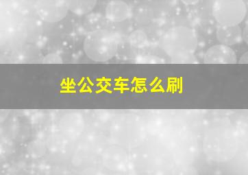 坐公交车怎么刷