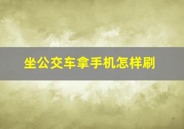 坐公交车拿手机怎样刷