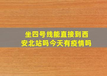 坐四号线能直接到西安北站吗今天有疫情吗