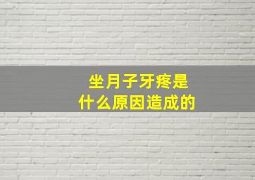 坐月子牙疼是什么原因造成的