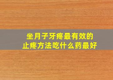 坐月子牙疼最有效的止疼方法吃什么药最好