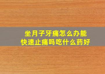 坐月子牙痛怎么办能快速止痛吗吃什么药好