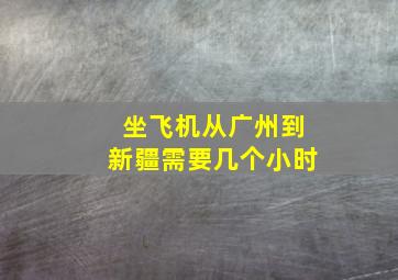 坐飞机从广州到新疆需要几个小时