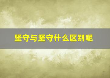 坚守与坚守什么区别呢