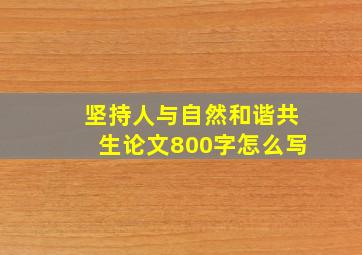 坚持人与自然和谐共生论文800字怎么写