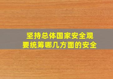 坚持总体国家安全观要统筹哪几方面的安全