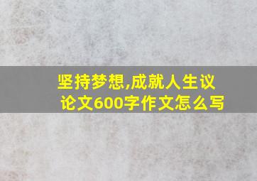 坚持梦想,成就人生议论文600字作文怎么写