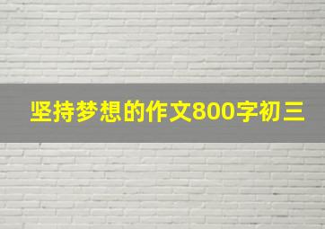 坚持梦想的作文800字初三