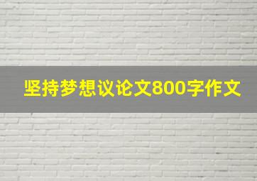 坚持梦想议论文800字作文