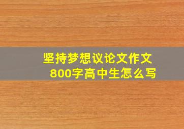 坚持梦想议论文作文800字高中生怎么写