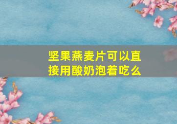 坚果燕麦片可以直接用酸奶泡着吃么