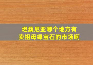 坦桑尼亚哪个地方有卖祖母绿宝石的市场啊