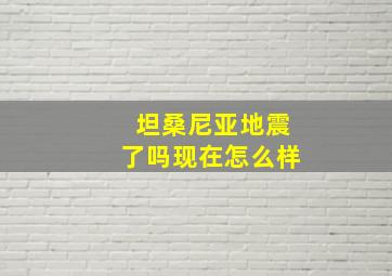 坦桑尼亚地震了吗现在怎么样