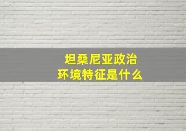 坦桑尼亚政治环境特征是什么