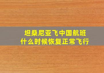 坦桑尼亚飞中国航班什么时候恢复正常飞行