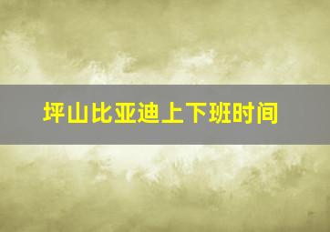 坪山比亚迪上下班时间