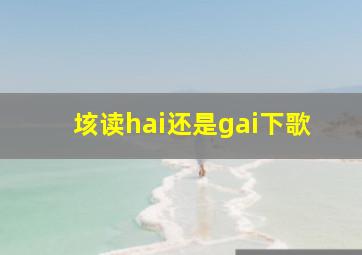 垓读hai还是gai下歌