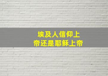 埃及人信仰上帝还是耶稣上帝