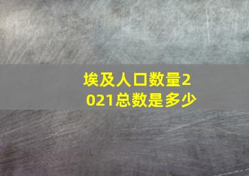 埃及人口数量2021总数是多少