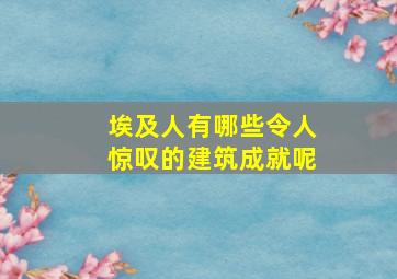 埃及人有哪些令人惊叹的建筑成就呢