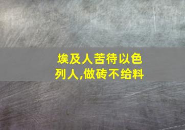 埃及人苦待以色列人,做砖不给料