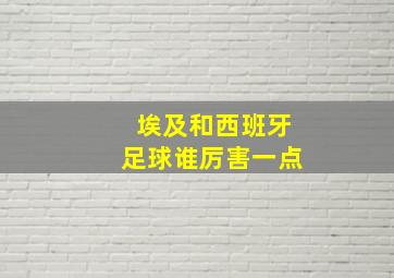 埃及和西班牙足球谁厉害一点