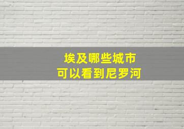 埃及哪些城市可以看到尼罗河