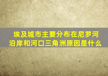 埃及城市主要分布在尼罗河沿岸和河口三角洲原因是什么