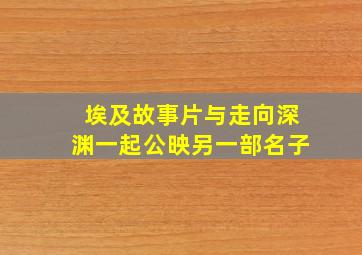 埃及故事片与走向深渊一起公映另一部名子