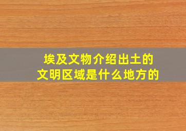 埃及文物介绍出土的文明区域是什么地方的