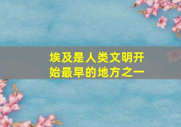 埃及是人类文明开始最早的地方之一