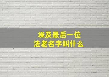 埃及最后一位法老名字叫什么