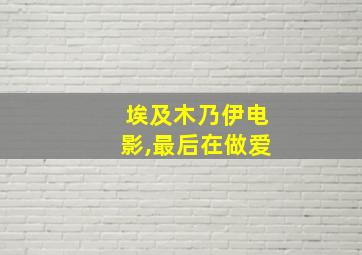 埃及木乃伊电影,最后在做爱