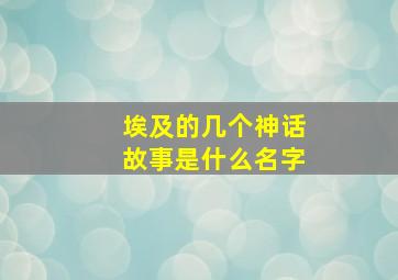 埃及的几个神话故事是什么名字