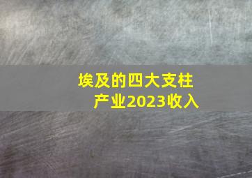 埃及的四大支柱产业2023收入