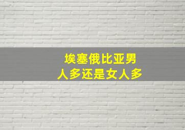 埃塞俄比亚男人多还是女人多