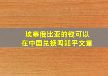 埃塞俄比亚的钱可以在中国兑换吗知乎文章