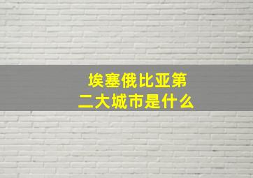 埃塞俄比亚第二大城市是什么