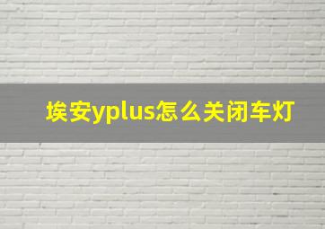 埃安yplus怎么关闭车灯